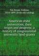 American state universities, their origin and progress; a history of congressional university land-grants, Ten Brook, Andrew, 1814-1899. [from old catalog] 