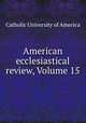 American ecclesiastical review, Volume 15, Catholic University of America 