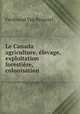 Le Canada agriculture, elevage, exploitation forestiere, colonisation ., Ferdinand van Bruyssel 