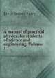 A manual of practical physics, for students of science and engineering, Volume 1, Ervin Sidney Ferry 