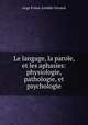 Le langage, la parole, et les aphasies: physiologie, pathologie, et psychologie, Ange Ernest Amedee Ferrand 