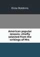 American popular lessons: chiefly selected from the writings of Mrs ., Eliza Robbins 