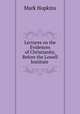 Lectures on the Evidences of Christianity, Before the Lowell Institute ., Hopkins, Mark 