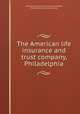 The American life insurance and trust company, Philadelphia, American life insurance and trust company, Philadelphia. [from old catalog] 