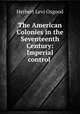 The American Colonies in the Seventeenth Century: Imperial control ., Herbert Levi Osgood 
