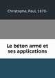 Le be?ton arme? et ses applications, Christophe, Paul, 1870- 