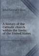 A history of the Catholic church within the limits of the United States ., John Gilmary Shea 