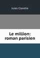 Le million: roman parisien, Jules Claretie 