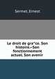 Le droit de gra?ce. Son histoire.--Son fonctionnement actuel. Son avenir, Sermet, Ernest 
