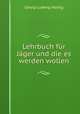 Lehrbuch fur Jager und die es werden wollen., Georg Ludwig Hartig 