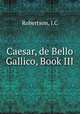 Caesar, de Bello Gallico, Book III, J.C. Robertson 