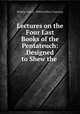 Lectures on the Four Last Books of the Pentateuch: Designed to Shew the ., Richard Graves , William Ellery Channing 