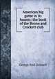 American big game in its haunts: the book of the Boone and Crockett club, Grinnell George Bird 