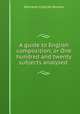 A guide to English composition, or One hundred and twenty subjects analysed ., Brewer, Ebenezer Cobham, 1810-1897 