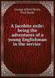 A Jacobite exile: being the adventures of a young Englishman in the service ., George Alfred Henty, Paul Hardy 