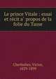 Le prince Vitale : essai et re?cit a? propos de la folie du Tasse, Cherbuliez, Victor, 1829-1899 