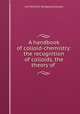 A handbook of colloid-chemistry: the recognition of colloids, the theory of ., Carl Wilhelm Wolfgang Ostwald 