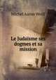 Le Judaisme ses dogmes et sa mission, Michel Aaron Weill 