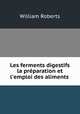 Les ferments digestifs la prparation et l`emploi des aliments ., William Roberts 