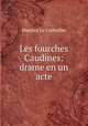 Les fourches Caudines: drame en un acte, Maurice le Corbeiller 