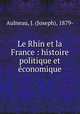 Le Rhin et la France : histoire politique et e?conomique, Aulneau, J. (Joseph), 1879- 