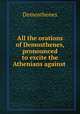 All the orations of Demosthenes, pronounced to excite the Athenians against ., Demosthenes 