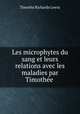 Les microphytes du sang et leurs relations avec les maladies par Timothee ., Timothy Richards Lewis 