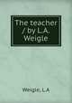 The teacher / by L.A. Weigle, L. A Weigle 