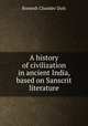 A history of civilization in ancient India, based on Sanscrit literature, Dutt, Romesh Chunder, 1848-1909 