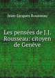 Les pensees de J.J. Rousseau: citoyen de Geneve, Jean-Jacques Rousseau 