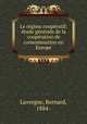 Le re?gime coope?ratif; e?tude ge?ne?rale de la coope?ration de consommation en Europe, Lavergne, Bernard, 1884- 