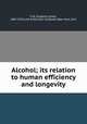 Alcohol; its relation to human efficiency and longevity, Fisk, Eugene Lyman, 1867-1931,Life Extension Institute (New York, N.Y.) 