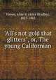 "All`s not gold that glitters", or, The young Californian, Haven, Alice B. (Alice Bradley), 1827-1863 