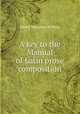A key to the Manual of Latin prose composition, Henry Musgrave Wilkins 