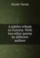 A jubilee tribute to Victoria: With two other poems by different authors, Kerala-Varma 