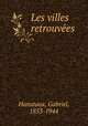 Les villes retrouvees, Hanotaux, Gabriel, 1853-1944 