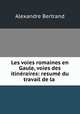 Les voies romaines en Gaule, voies des itineraires: resume du travail de la ., Alexandre Bertrand 