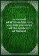 A memoir of William Maclure, esq: late president of the Academy of Natural ., Samuel George Morton, Academy of Natural Sciences of Philadelphia 