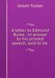 A letter to Edmund Burke . in answer to his printed speech, said to be ., Josiah Tucker 