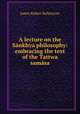 A lecture on the Sankhya philosophy: embracing the text of the Tattwa samasa, James Robert Ballantyne 