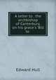 A letter to . the archbishop of Canterbury, on his grace