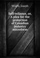 Self-reliance, or, A plea for the protection of Canadian industry microform, Wright, Joseph 