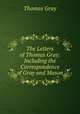The Letters of Thomas Gray: Including the Correspondence of Gray and Mason, Gray Thomas 