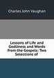 Lessons of Life and Godliness and Words from the Gospels: Two Selections of ., C. J. Vaughan 