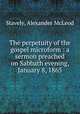 The perpetuity of the gospel microform : a sermon preached on Sabbath evening, January 8, 1865, Stavely, Alexander McLeod 