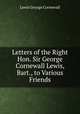 Letters of the Right Hon. Sir George Cornewall Lewis, Bart., to Various Friends, Lewis, George Cornewall Sir 