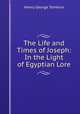 The Life and Times of Joseph: In the Light of Egyptian Lore, Henry George Tomkins 