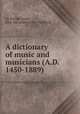 A dictionary of music and musicians (A.D. 1450-1889), Sir George Grove, John Alexander Fuller-Maitland 