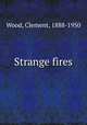 Strange fires, Wood, Clement, 1888-1950 
