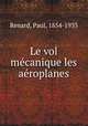 Le vol me?canique les ae?roplanes, Renard, Paul, 1854-1933 